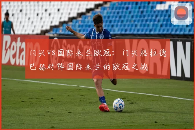 门兴vs国际米兰欧冠：门兴格拉德巴赫对阵国际米兰的欧冠之战