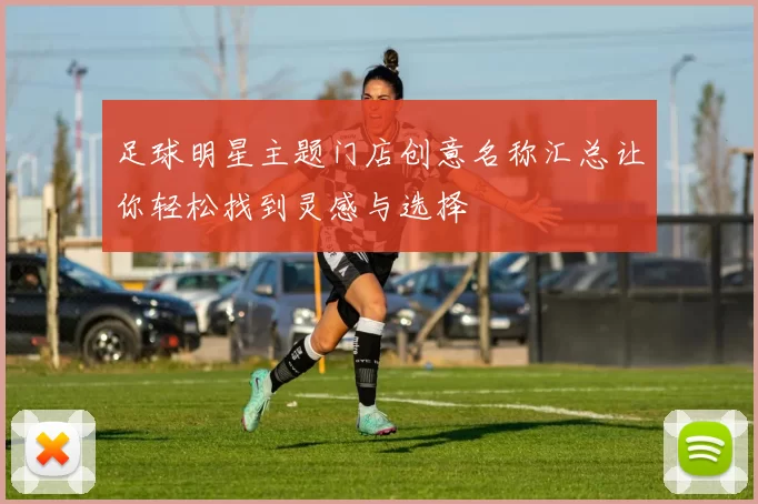 足球明星主题门店创意名称汇总让你轻松找到灵感与选择