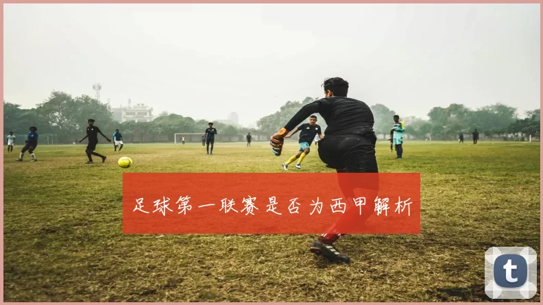 足球第一联赛是否为西甲解析
