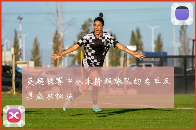 英超联赛中从未降级球队的名单及其成功秘诀