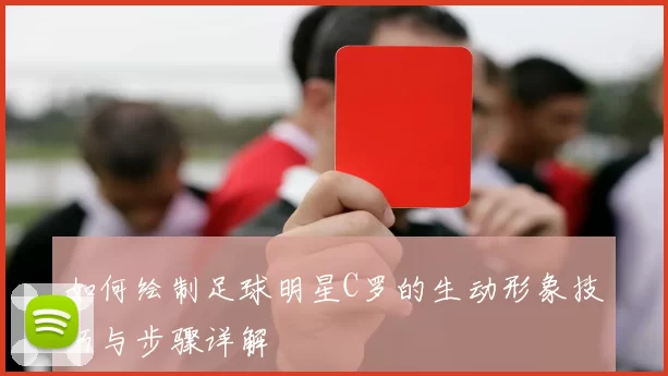 如何绘制足球明星C罗的生动形象技巧与步骤详解