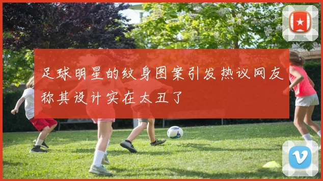 足球明星的纹身图案引发热议网友称其设计实在太丑了