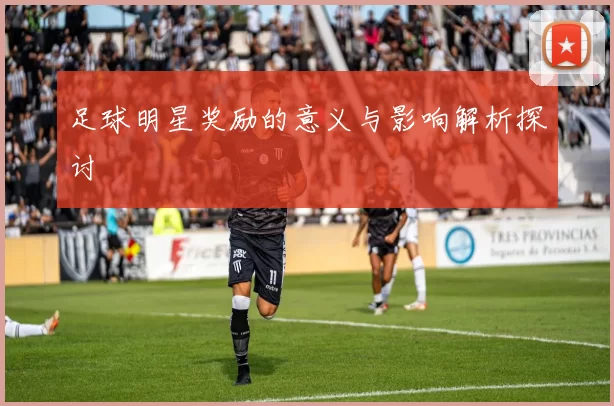 足球明星奖励的意义与影响解析探讨