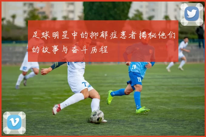 足球明星中的抑郁症患者揭秘他们的故事与奋斗历程