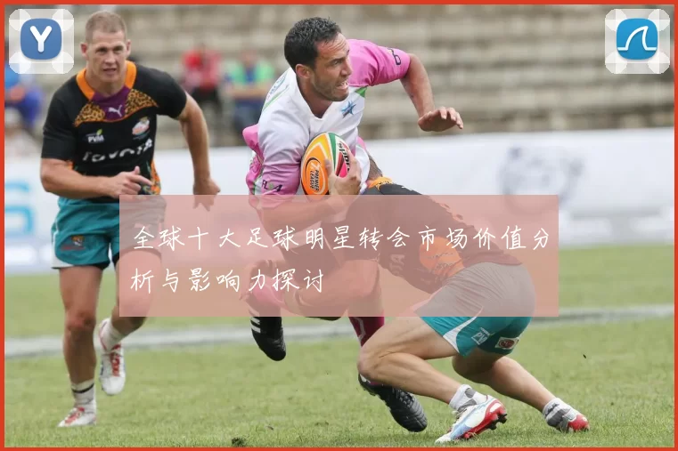 全球十大足球明星转会市场价值分析与影响力探讨