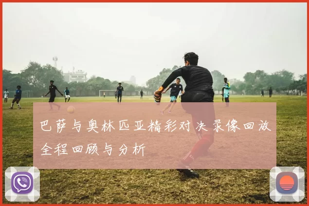 巴萨与奥林匹亚精彩对决录像回放全程回顾与分析