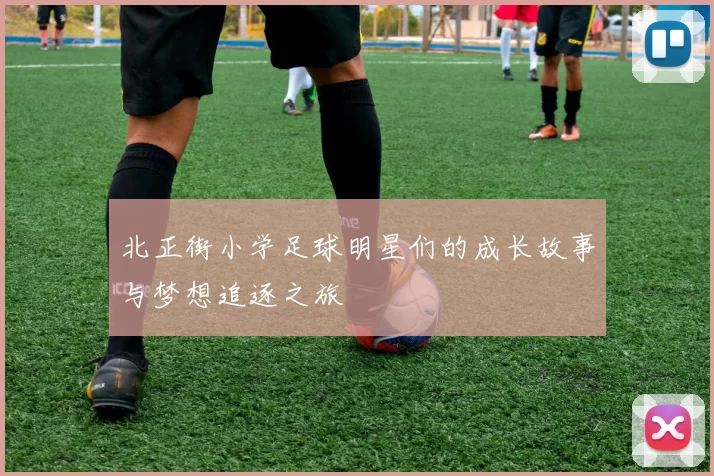 北正街小学足球明星们的成长故事与梦想追逐之旅
