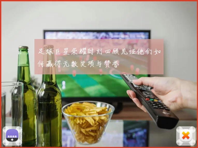 足球巨星荣耀时刻回顾见证他们如何赢得无数奖项与赞誉