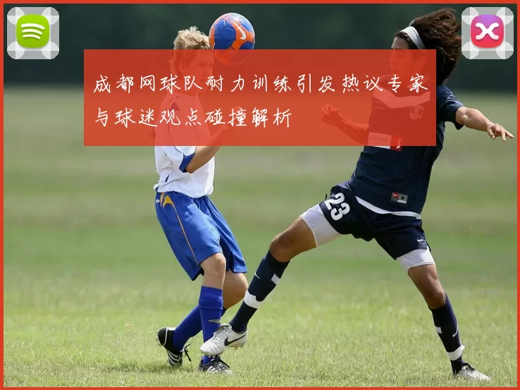 成都网球队耐力训练引发热议专家与球迷观点碰撞解析