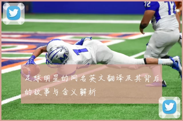 足球明星的网名英文翻译及其背后的故事与含义解析