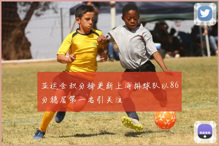 亚运会积分榜更新上海排球队以86分稳居第一名引关注