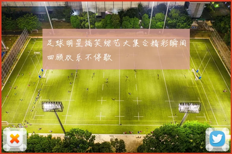 足球明星搞笑综艺大集合精彩瞬间回顾欢乐不停歇