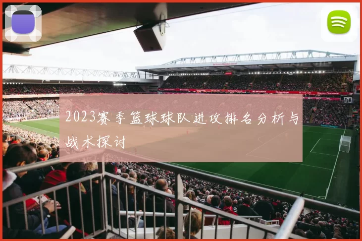 2023赛季篮球球队进攻排名分析与战术探讨