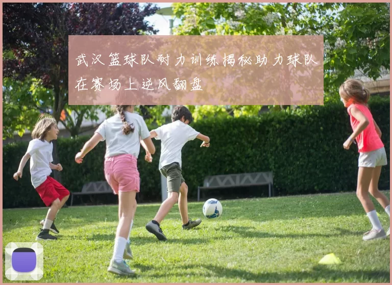 武汉篮球队耐力训练揭秘助力球队在赛场上逆风翻盘