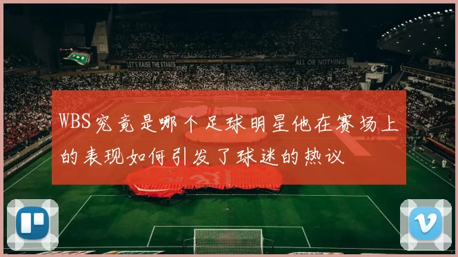 WBS究竟是哪个足球明星他在赛场上的表现如何引发了球迷的热议