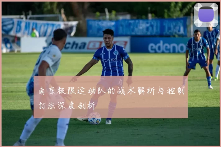 南京极限运动队的战术解析与控制打法深度剖析