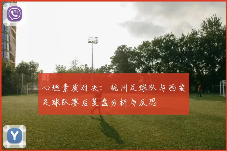 心理素质对决：杭州足球队与西安足球队赛后复盘分析与反思