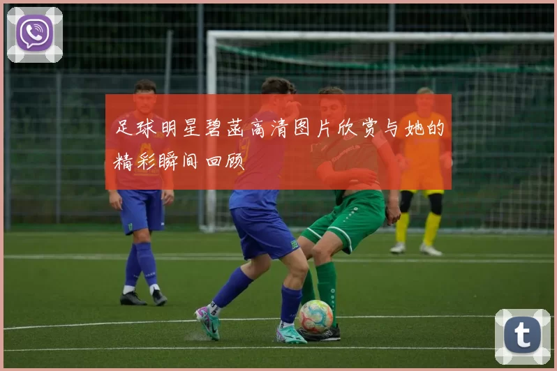 足球明星碧菡高清图片欣赏与她的精彩瞬间回顾