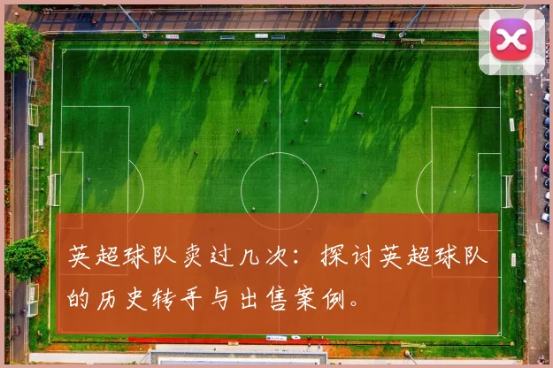 英超球队卖过几次：探讨英超球队的历史转手与出售案例。