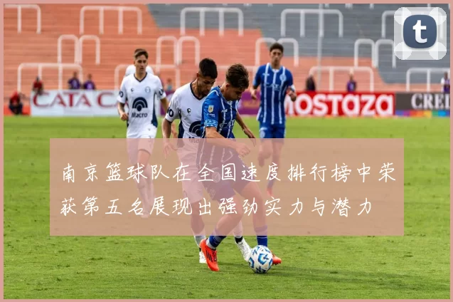 南京篮球队在全国速度排行榜中荣获第五名展现出强劲实力与潜力